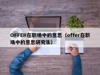OFFER在职场中的意思（offer在职场中的意思研究生）