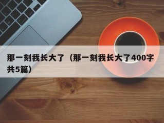那一刻我长大了（那一刻我长大了400字 共5篇）