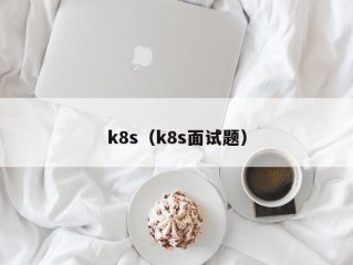 k8s（k8s面试题）