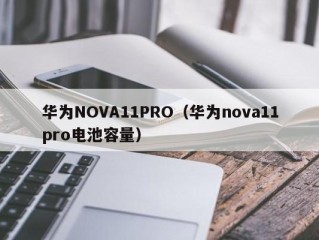 华为NOVA11PRO（华为nova11pro电池容量）