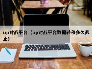 up对战平台（up对战平台数据转移多久截止）