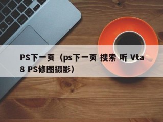 PS下一页（ps下一页 搜索 听 Vta8 PS修图摄影）