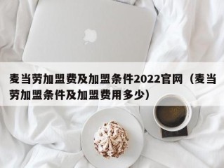 麦当劳加盟费及加盟条件2022官网（麦当劳加盟条件及加盟费用多少）