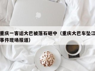 重庆一客运大巴被落石砸中（重庆大巴车坠江事件现场报道）
