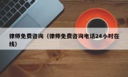 律师免费咨询（律师免费咨询电话24小时在线）