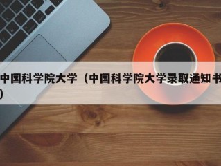 中国科学院大学（中国科学院大学录取通知书）
