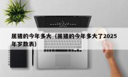属猪的今年多大（属猪的今年多大了2025年岁数表）