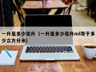 一升是多少毫升（一升是多少毫升ml等于多少立方分米）