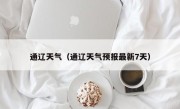通辽天气（通辽天气预报最新7天）