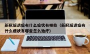 新冠后遗症有什么症状有哪些（新冠后遗症有什么症状有哪些怎么治疗）