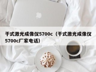 干式激光成像仪5700c（干式激光成像仪5700c厂家电话）