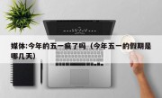 媒体:今年的五一疯了吗（今年五一的假期是哪几天）
