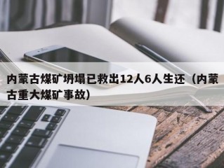 内蒙古煤矿坍塌已救出12人6人生还（内蒙古重大煤矿事故）