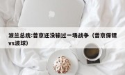 波兰总统:普京还没输过一场战争（普京保镖vs波球）