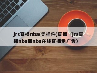 jrs直播nba(无插件)直播（jrs直播nba播nba在线直播免广告）