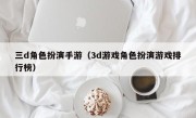 三d角色扮演手游（3d游戏角色扮演游戏排行榜）