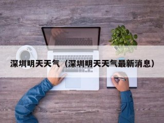 深圳明天天气（深圳明天天气最新消息）