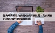 党内所有的政治问题归根到底就是（党内所有的政治问题归根结底都是）