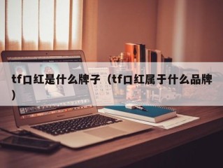 tf口红是什么牌子（tf口红属于什么品牌）