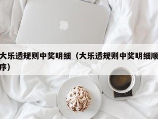 大乐透规则中奖明细（大乐透规则中奖明细顺序）