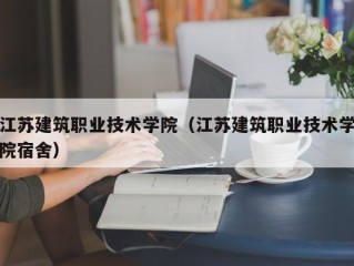 江苏建筑职业技术学院（江苏建筑职业技术学院宿舍）