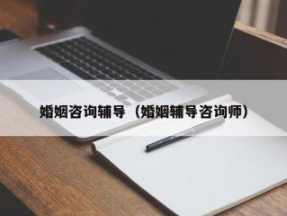 婚姻咨询辅导（婚姻辅导咨询师）