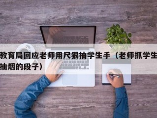 教育局回应老师用尺狠抽学生手（老师抓学生抽烟的段子）