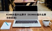 KONKA是什么牌子（KONKA是什么牌子的空调）