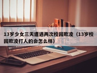 13岁少女三天遭遇两次校园欺凌（13岁校园欺凌打人的会怎么样）