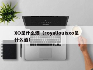 XO是什么酒（royallouisxo是什么酒）