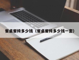 餐桌餐椅多少钱（餐桌餐椅多少钱一套）