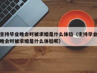 主持毕业晚会时被求婚是什么体验（主持毕业晚会时被求婚是什么体验呢）
