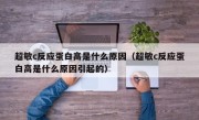 超敏c反应蛋白高是什么原因（超敏c反应蛋白高是什么原因引起的）