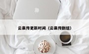 云襄传更新时间（云襄传剧组）