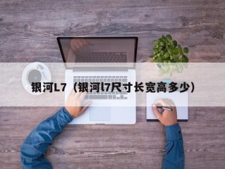 银河L7（银河l7尺寸长宽高多少）
